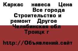Каркас    навеса  › Цена ­ 20 500 - Все города Строительство и ремонт » Другое   . Челябинская обл.,Троицк г.